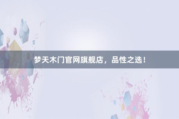 梦天木门官网旗舰店，品性之选！