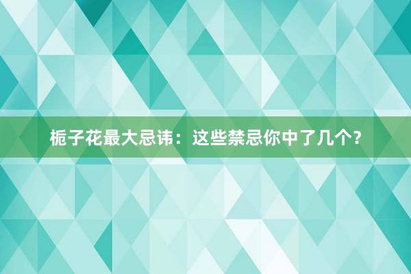 栀子花最大忌讳：这些禁忌你中了几个？