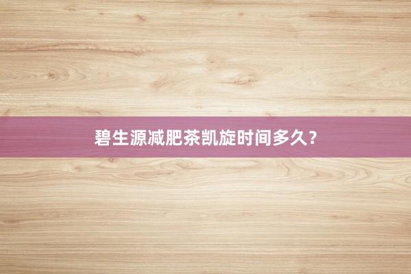 碧生源减肥茶凯旋时间多久?